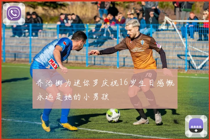 乔治娜为迷你罗庆祝16岁生日感慨永远是她的小男孩