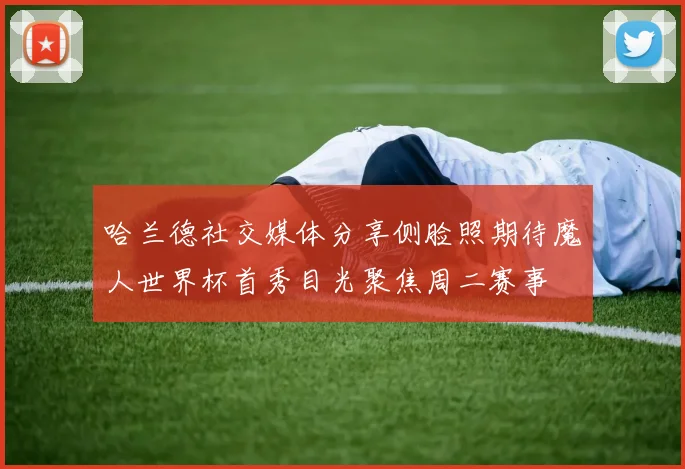 哈兰德社交媒体分享侧脸照期待魔人世界杯首秀目光聚焦周二赛事