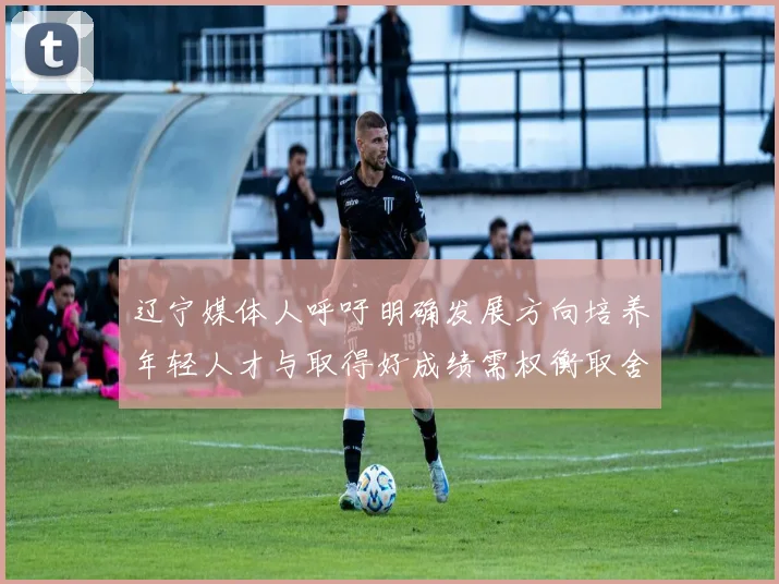 辽宁媒体人呼吁明确发展方向培养年轻人才与取得好成绩需权衡取舍