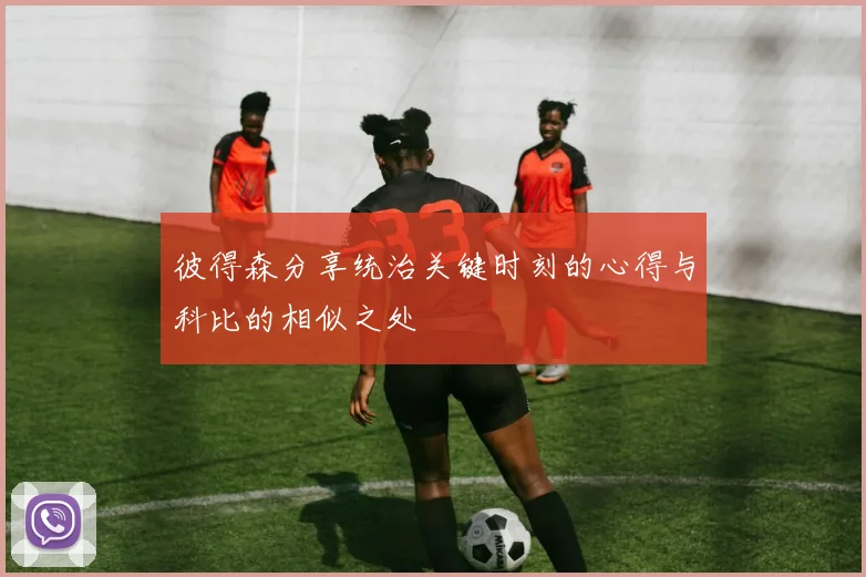 彼得森分享统治关键时刻的心得与科比的相似之处