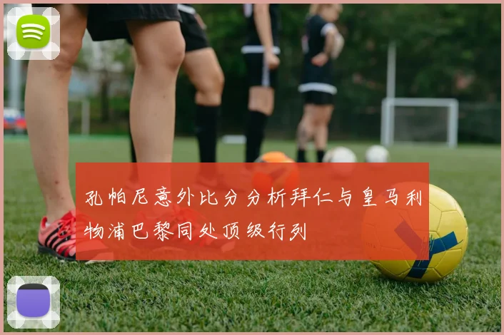 孔帕尼意外比分分析拜仁与皇马利物浦巴黎同处顶级行列
