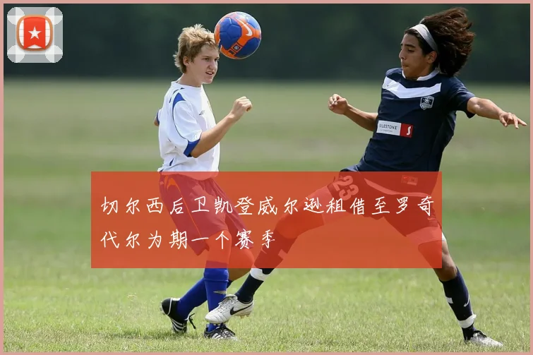 切尔西后卫凯登威尔逊租借至罗奇代尔为期一个赛季