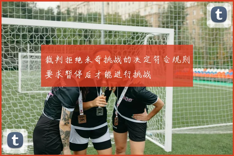 裁判拒绝米奇挑战的决定符合规则要求暂停后才能进行挑战