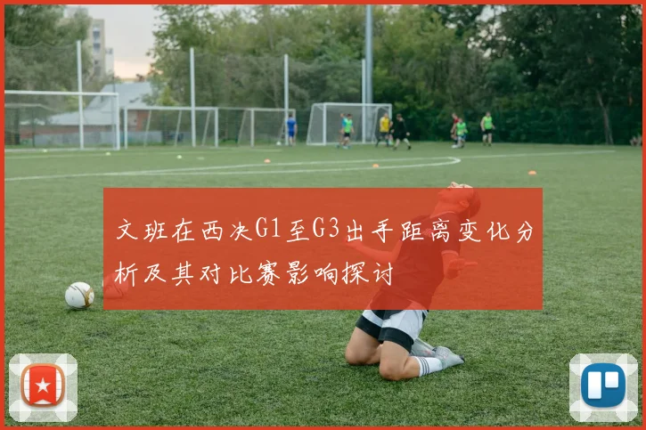 文班在西决G1至G3出手距离变化分析及其对比赛影响探讨