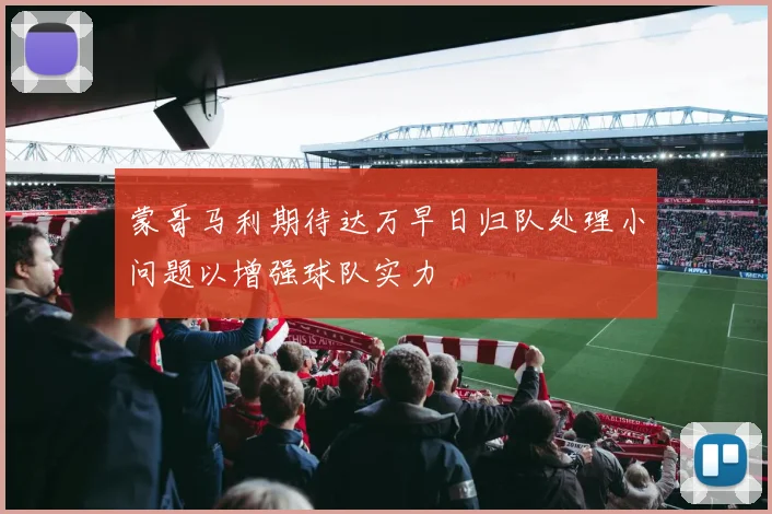 蒙哥马利期待达万早日归队处理小问题以增强球队实力