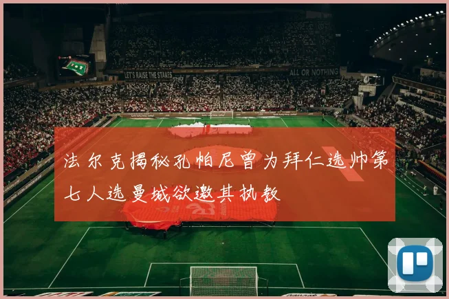 法尔克揭秘孔帕尼曾为拜仁选帅第七人选曼城欲邀其执教