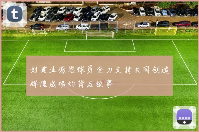 刘建业感恩球员全力支持共同创造辉煌成绩的背后故事